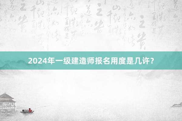 2024年一级建造师报名用度是几许？