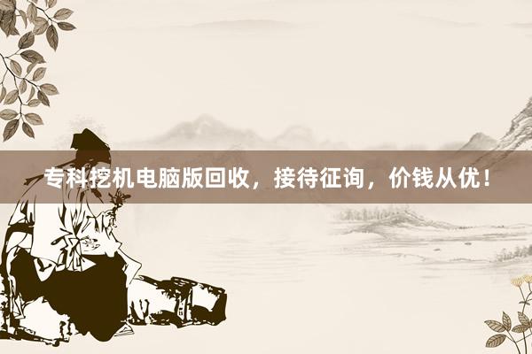 专科挖机电脑版回收，接待征询，价钱从优！