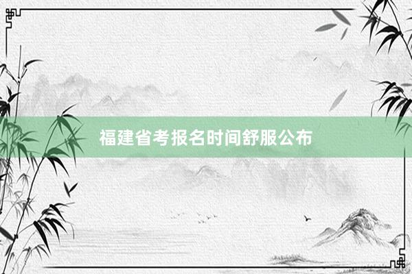 福建省考报名时间舒服公布