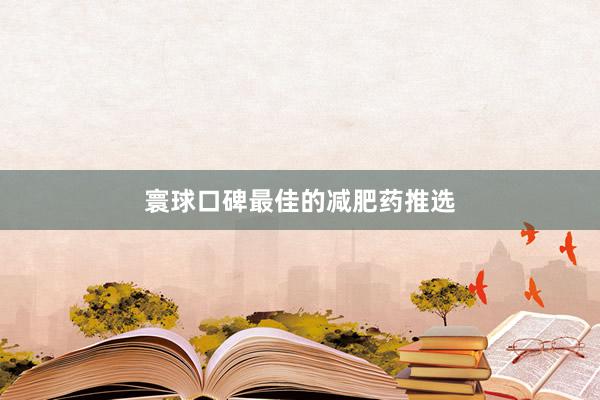 寰球口碑最佳的减肥药推选