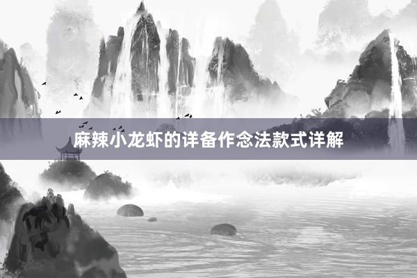 麻辣小龙虾的详备作念法款式详解