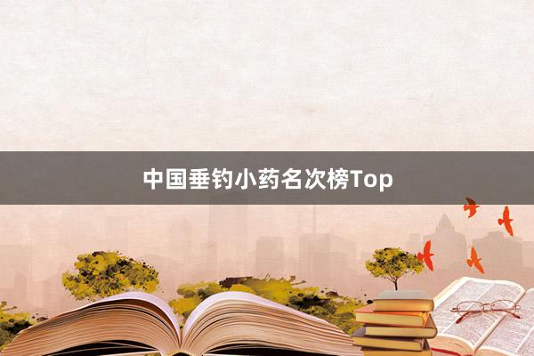 中国垂钓小药名次榜Top