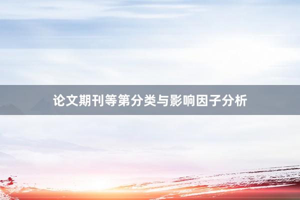 论文期刊等第分类与影响因子分析