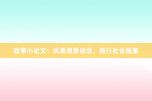 政事小论文：执意理思信念，践行社会拖累